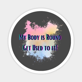 My Body is Round Get Used to it Magnet